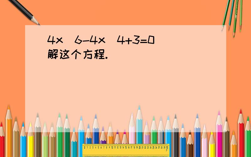 4x^6-4x^4+3=0 解这个方程.