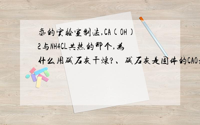 氨的实验室制法,CA(OH)2与NH4CL共热的那个,为什么用碱石灰干燥?、碱石灰是固体的CAO和NAOH