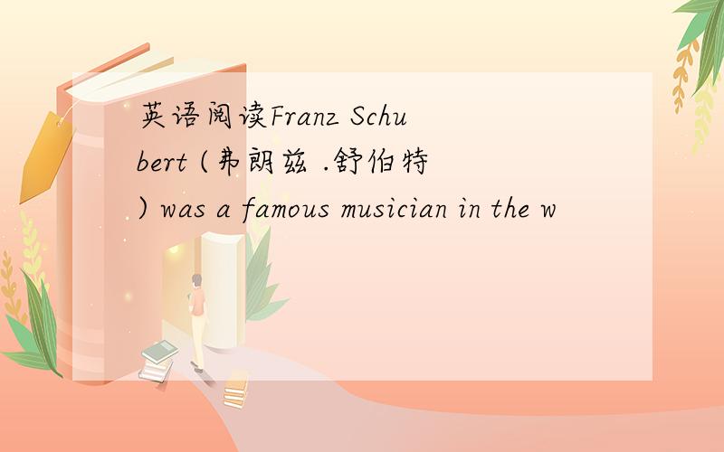 英语阅读Franz Schubert (弗朗兹 .舒伯特) was a famous musician in the w