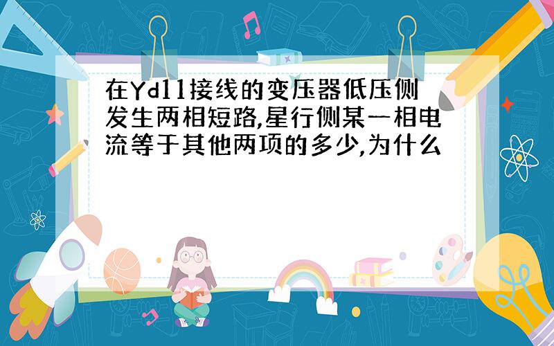 在Yd11接线的变压器低压侧发生两相短路,星行侧某一相电流等于其他两项的多少,为什么