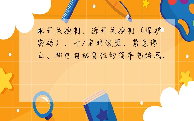 求开关控制、源开关控制（保护密码）、计/定时装置、紧急停止、断电自动复位的简单电路图.