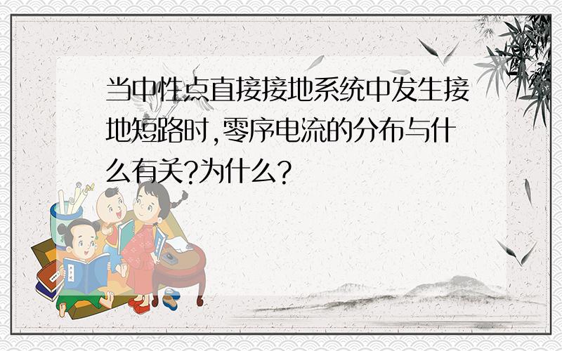 当中性点直接接地系统中发生接地短路时,零序电流的分布与什么有关?为什么?