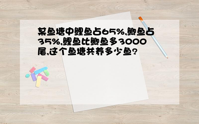 某鱼塘中鲤鱼占65%,鲫鱼占35%,鲤鱼比鲫鱼多3000尾,这个鱼塘共养多少鱼?