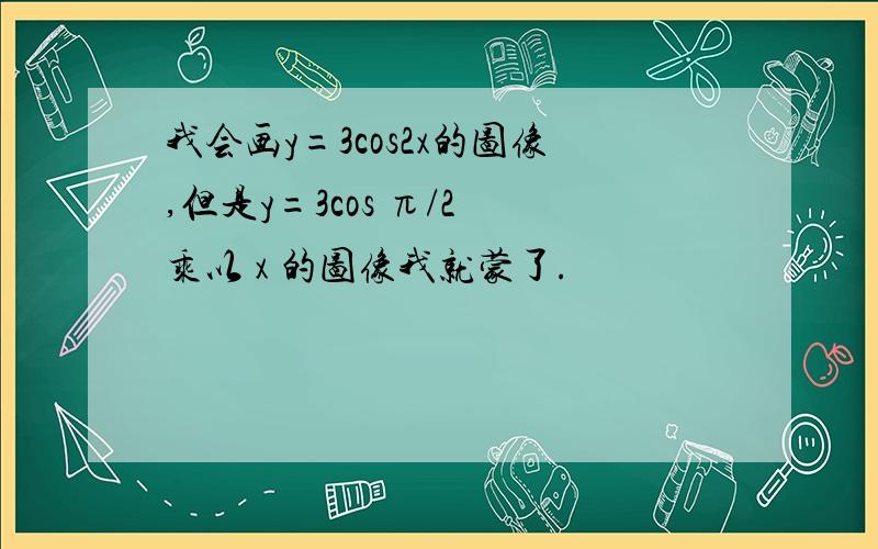 我会画y=3cos2x的图像,但是y=3cos π/2 乘以 x 的图像我就蒙了.