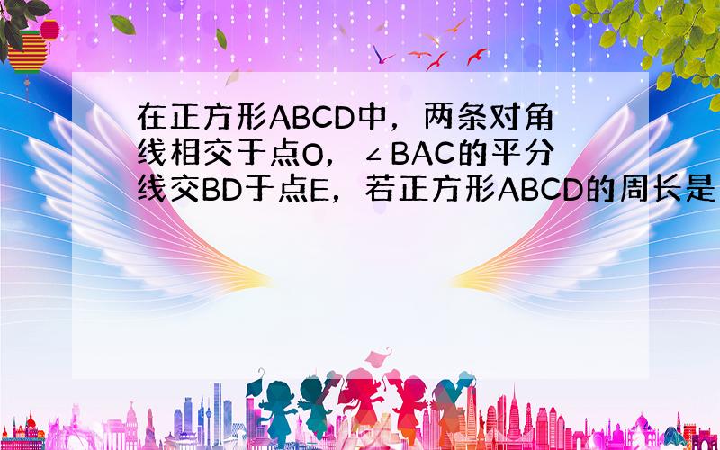 在正方形ABCD中，两条对角线相交于点O，∠BAC的平分线交BD于点E，若正方形ABCD的周长是16cm，则DE=___