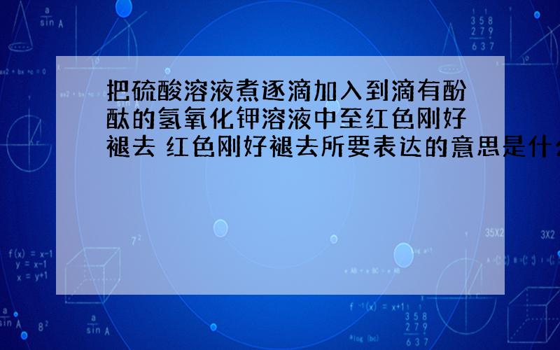 把硫酸溶液煮逐滴加入到滴有酚酞的氢氧化钾溶液中至红色刚好褪去 红色刚好褪去所要表达的意思是什么