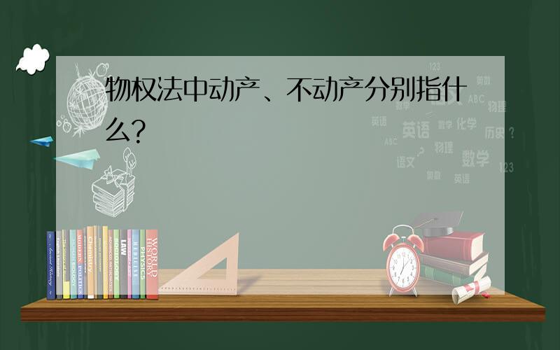 物权法中动产、不动产分别指什么?