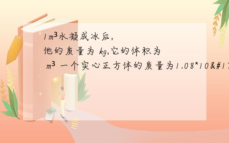 1m³水凝成冰后,他的质量为 kg,它的体积为 m³ 一个实心正方体的质量为1.08*10³