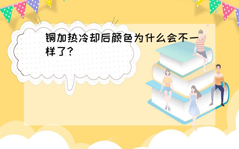 铜加热冷却后颜色为什么会不一样了?