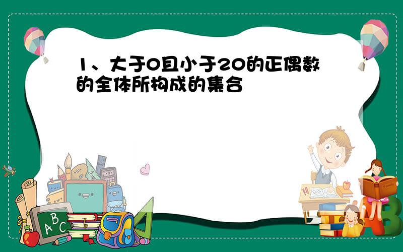 1、大于0且小于20的正偶数的全体所构成的集合