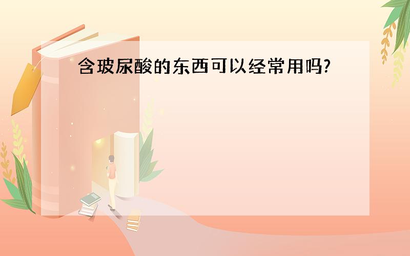 含玻尿酸的东西可以经常用吗?