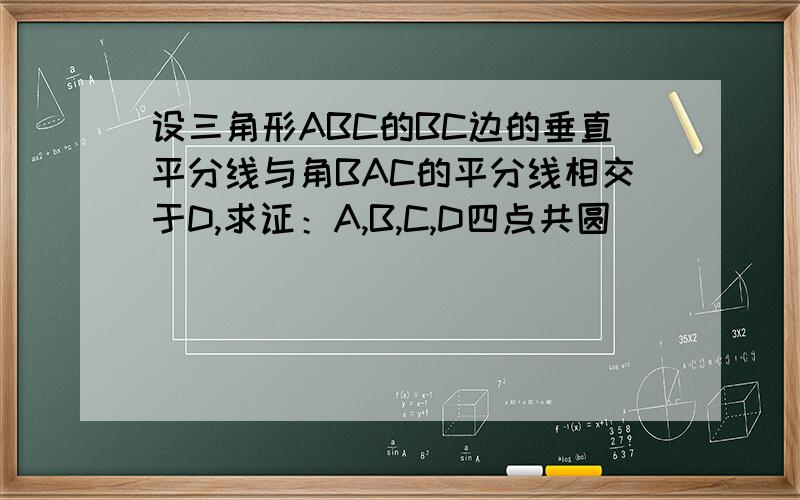 设三角形ABC的BC边的垂直平分线与角BAC的平分线相交于D,求证：A,B,C,D四点共圆