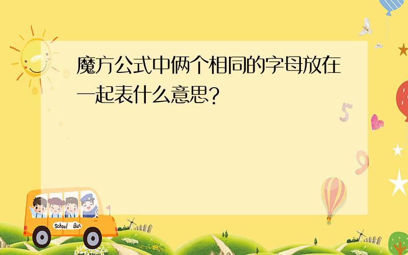 魔方公式中俩个相同的字母放在一起表什么意思?