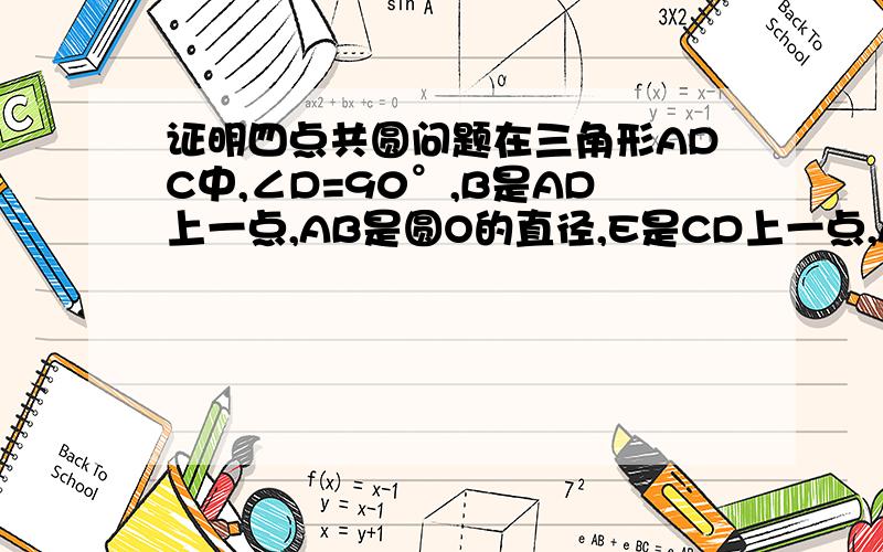 证明四点共圆问题在三角形ADC中,∠D=90°,B是AD上一点,AB是圆O的直径,E是CD上一点,AE交圆O于G,AC交