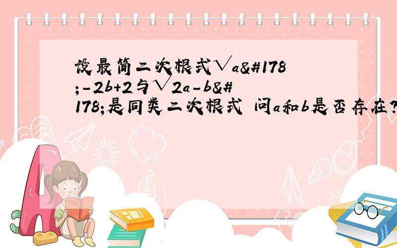 设最简二次根式√a²－2b＋2与√2a－b²是同类二次根式 问a和b是否存在?若存在,求出a