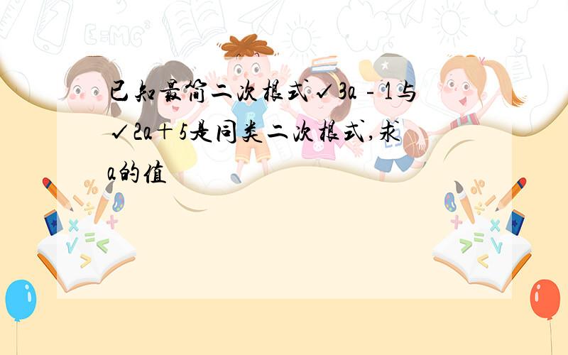 已知最简二次根式√3a﹣1与√2a＋5是同类二次根式,求a的值