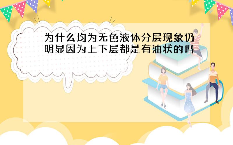 为什么均为无色液体分层现象仍明显因为上下层都是有油状的吗