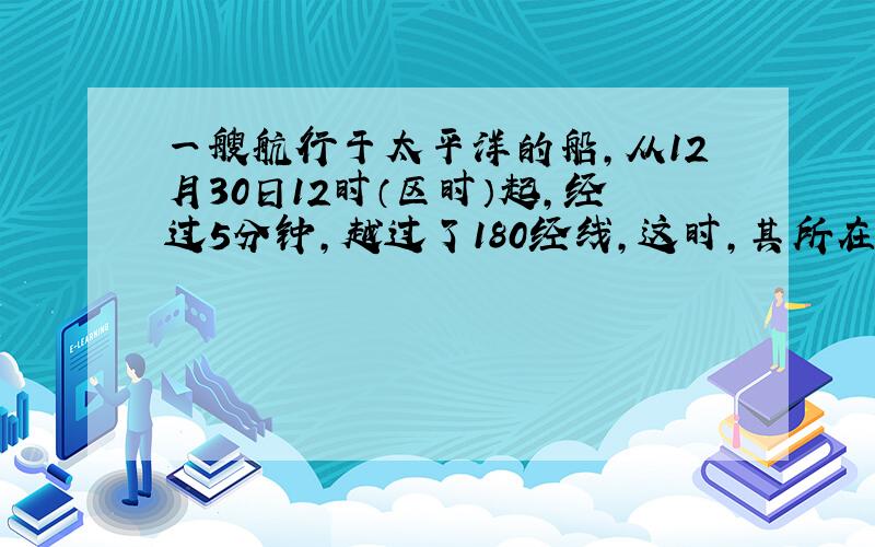 一艘航行于太平洋的船，从12月30日12时（区时）起，经过5分钟，越过了180经线，这时，其所在地点的区时不可能是（