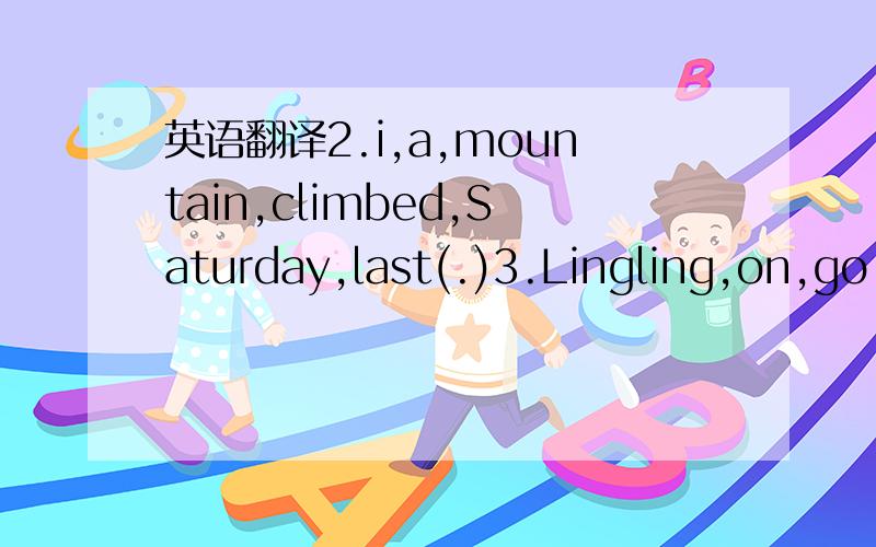 英语翻译2.i,a,mountain,climbed,Saturday,last(.)3.Lingling,on,go,