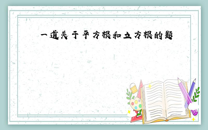 一道关于平方根和立方根的题