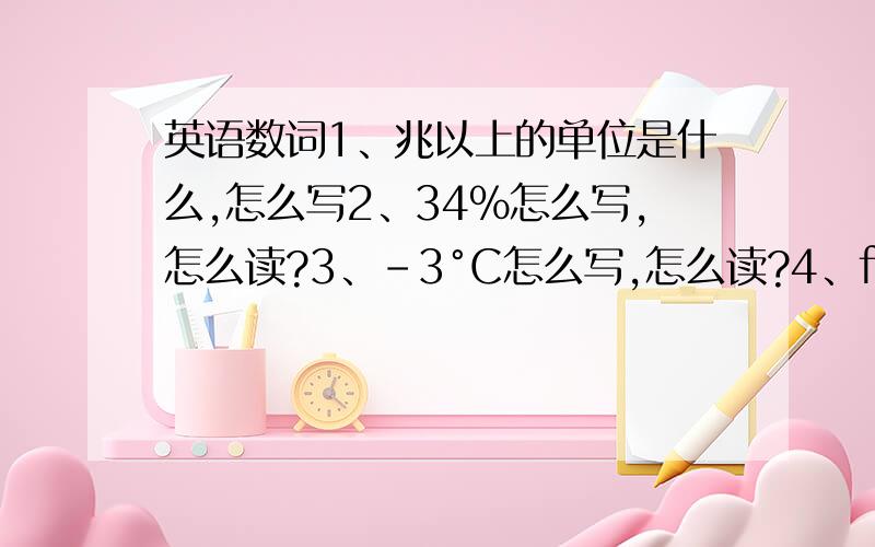 英语数词1、兆以上的单位是什么,怎么写2、34%怎么写,怎么读?3、-3°C怎么写,怎么读?4、five sixths