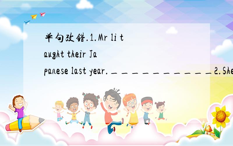 单句改错.1.Mr li taught their Japanese last year.__________2.She