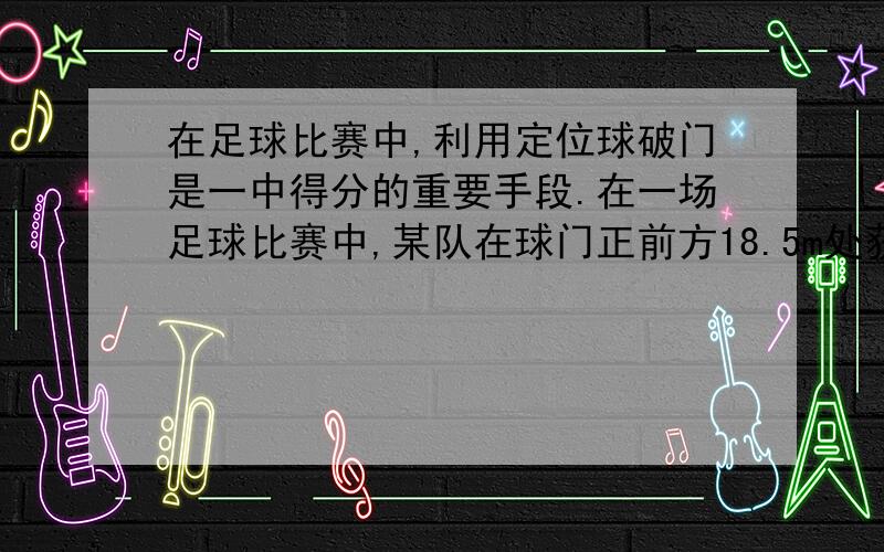 在足球比赛中,利用定位球破门是一中得分的重要手段.在一场足球比赛中,某队在球门正前方18.5m处获得一罚任意球机会,防守