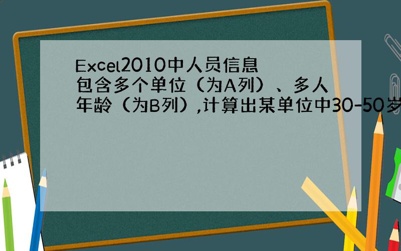 Excel2010中人员信息包含多个单位（为A列）、多人年龄（为B列）,计算出某单位中30-50岁人数?