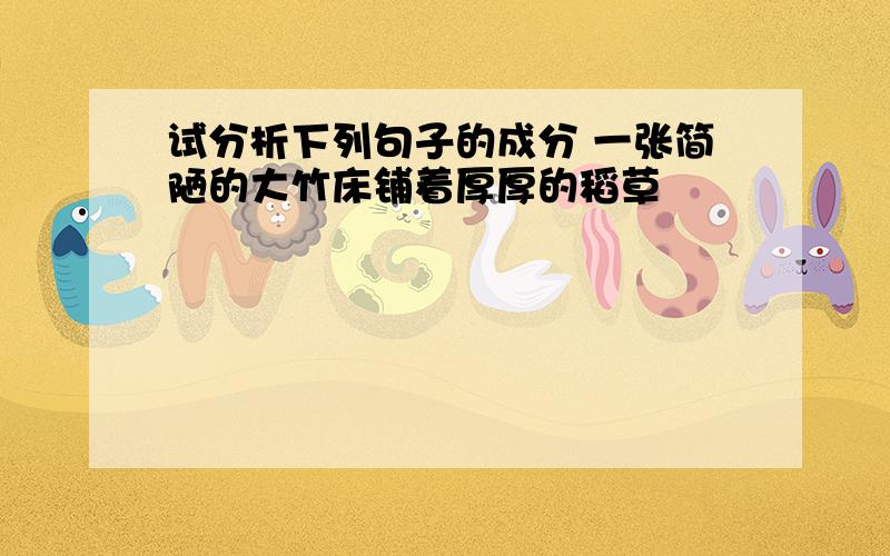 试分析下列句子的成分 一张简陋的大竹床铺着厚厚的稻草