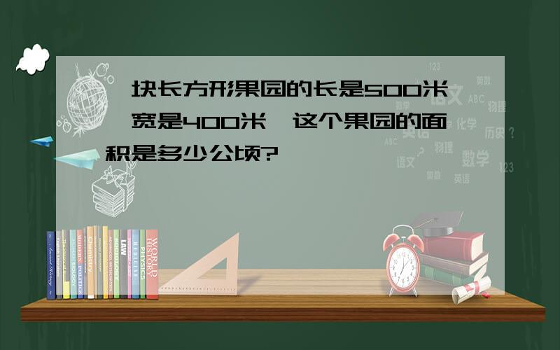 一块长方形果园的长是500米,宽是400米,这个果园的面积是多少公顷?