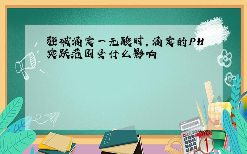 强碱滴定一元酸时,滴定的PH突跃范围受什么影响