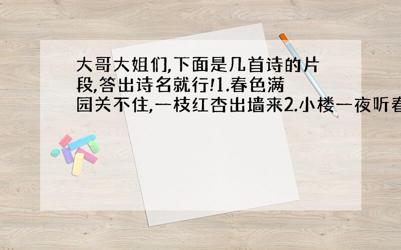 大哥大姐们,下面是几首诗的片段,答出诗名就行!1.春色满园关不住,一枝红杏出墙来2.小楼一夜听春雨,深巷明朝卖杏花3.四