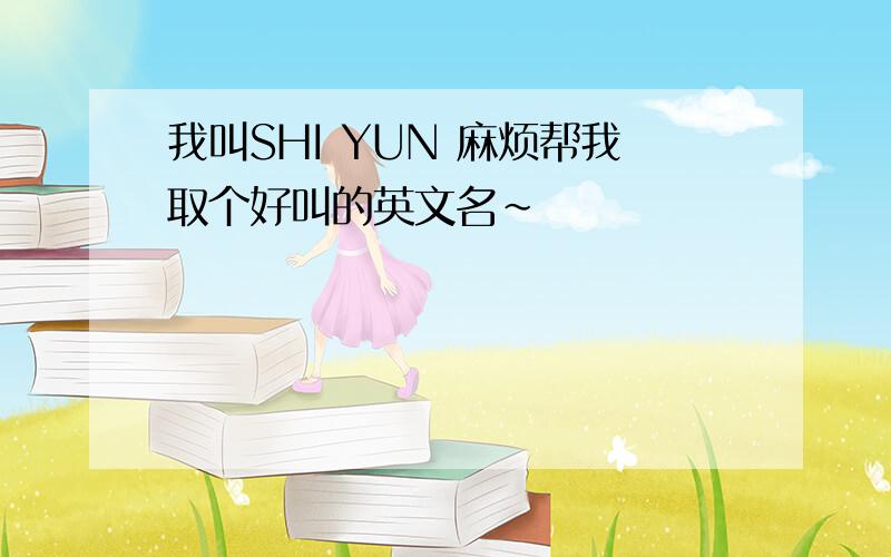 我叫SHI YUN 麻烦帮我取个好叫的英文名～