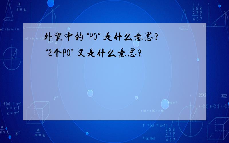 外贸中的“PO”是什么意思?“2个PO”又是什么意思?