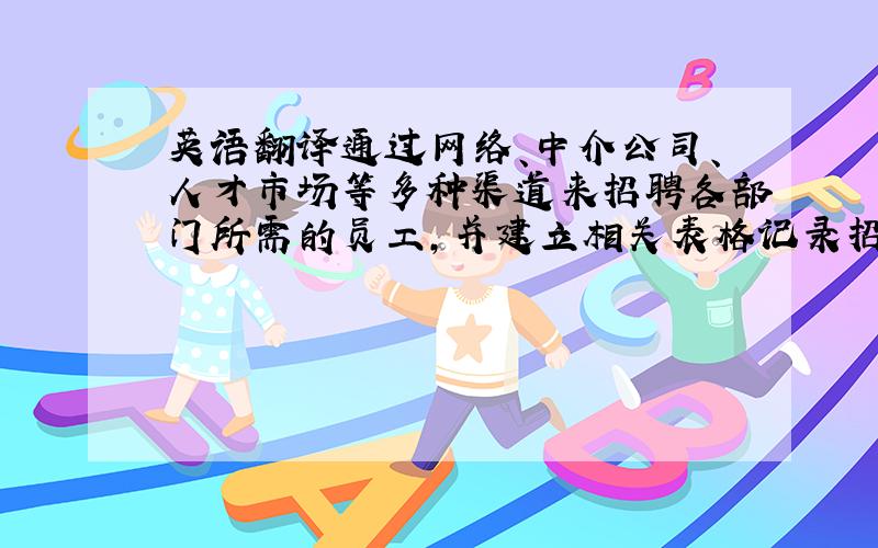 英语翻译通过网络、中介公司、人才市场等多种渠道来招聘各部门所需的员工,并建立相关表格记录招聘情况