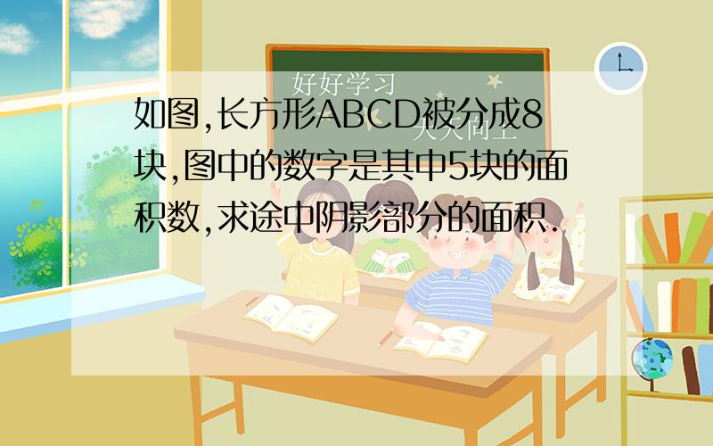 如图,长方形ABCD被分成8块,图中的数字是其中5块的面积数,求途中阴影部分的面积.