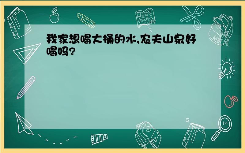 我家想喝大桶的水,农夫山泉好喝吗?