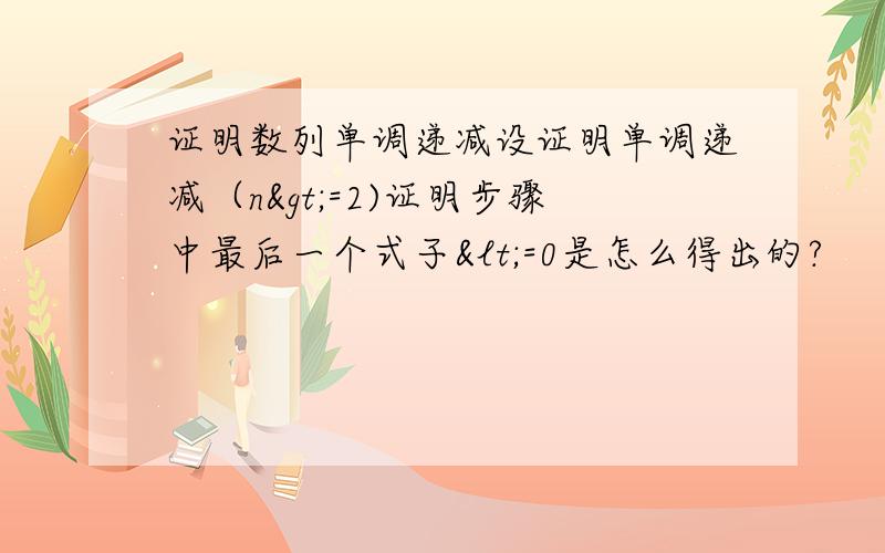 证明数列单调递减设证明单调递减（n>=2)证明步骤中最后一个式子<=0是怎么得出的?