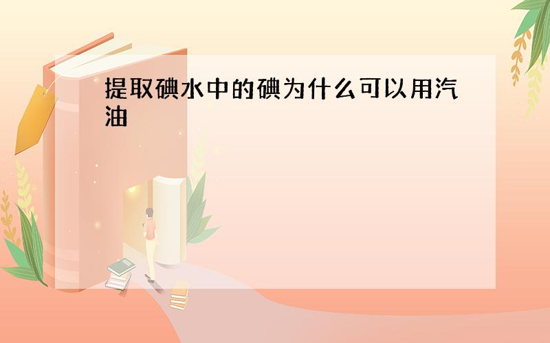 提取碘水中的碘为什么可以用汽油