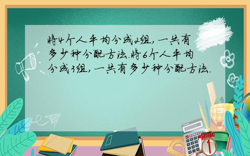 将4个人平均分成2组,一共有多少种分配方法.将6个人平均分成3组,一共有多少种分配方法.