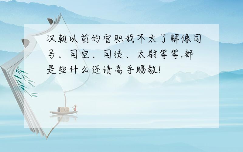 汉朝以前的官职我不太了解像司马、司空、司徒、太尉等等,都是些什么还请高手赐教!