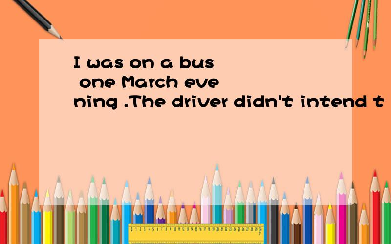 I was on a bus one March evening .The driver didn't intend t