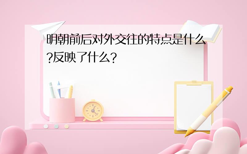 明朝前后对外交往的特点是什么?反映了什么?