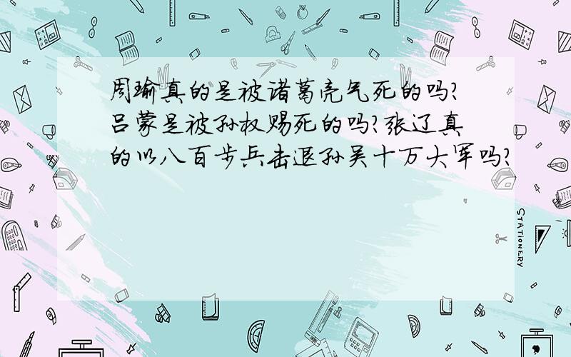 周瑜真的是被诸葛亮气死的吗?吕蒙是被孙权赐死的吗?张辽真的以八百步兵击退孙吴十万大军吗?