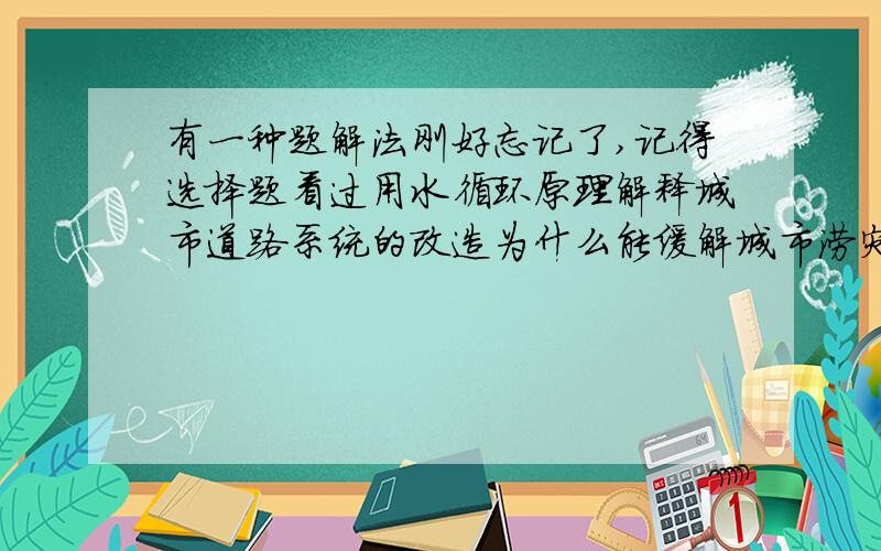 有一种题解法刚好忘记了,记得选择题看过用水循环原理解释城市道路系统的改造为什么能缓解城市涝灾 怎么弄