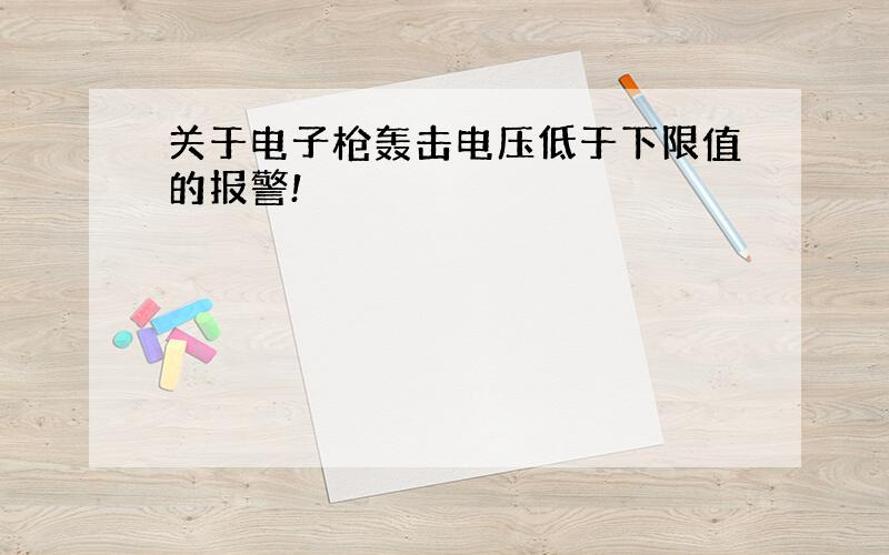 关于电子枪轰击电压低于下限值的报警!