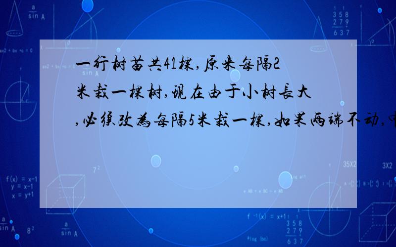 一行树苗共41棵,原来每隔2米栽一棵树,现在由于小树长大,必须改为每隔5米栽一棵,如果两端不动,中间有