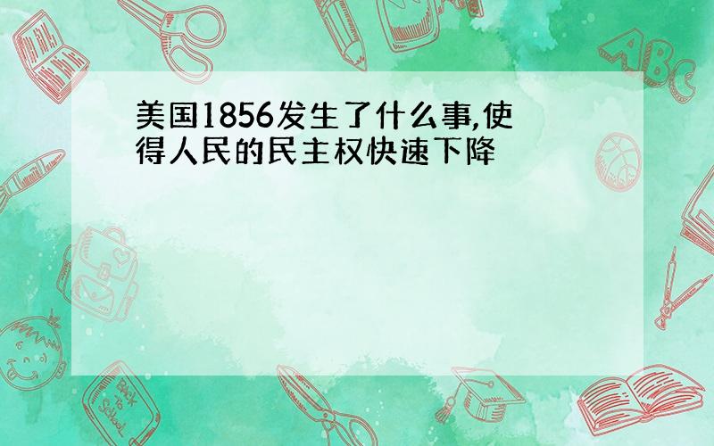 美国1856发生了什么事,使得人民的民主权快速下降