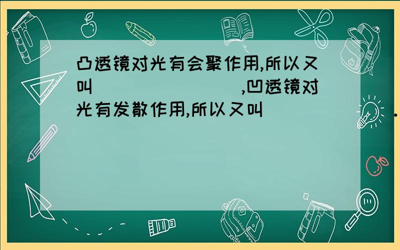 凸透镜对光有会聚作用,所以又叫________,凹透镜对光有发散作用,所以又叫_______.