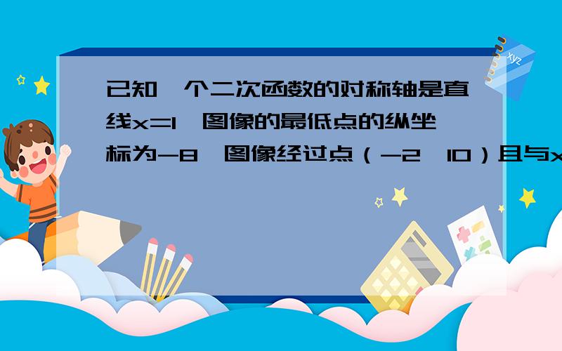 已知一个二次函数的对称轴是直线x=1,图像的最低点的纵坐标为-8,图像经过点（-2,10）且与x